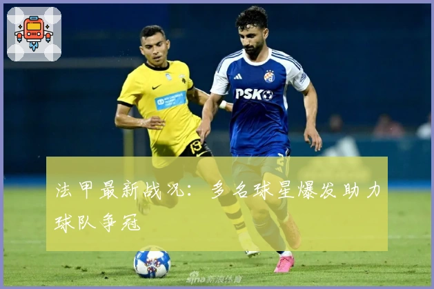 法甲最新战况：多名球星爆发助力球队争冠