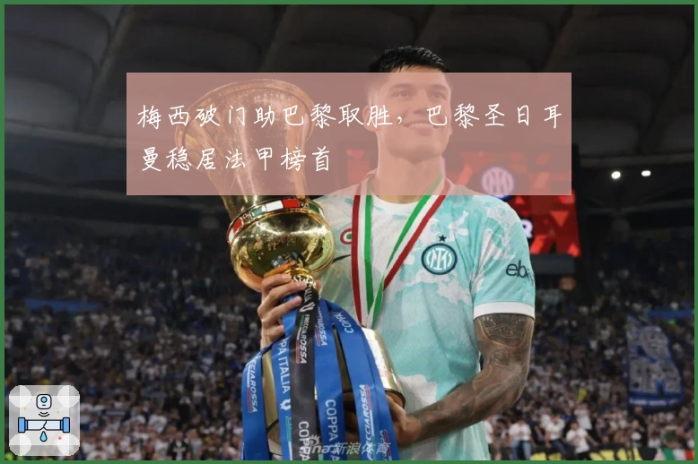 梅西破门助巴黎取胜，巴黎圣日耳曼稳居法甲榜首