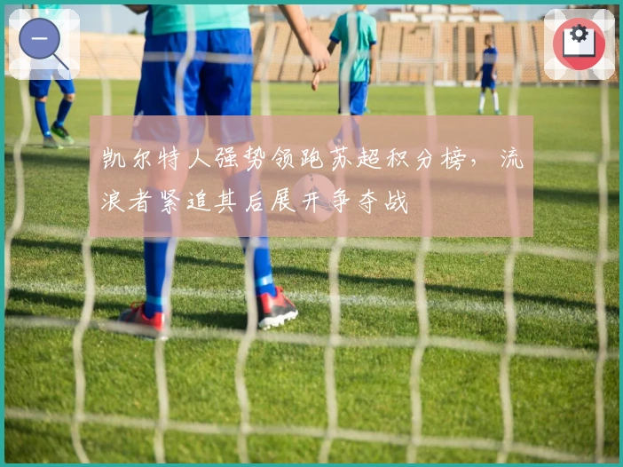 凯尔特人强势领跑苏超积分榜，流浪者紧追其后展开争夺战