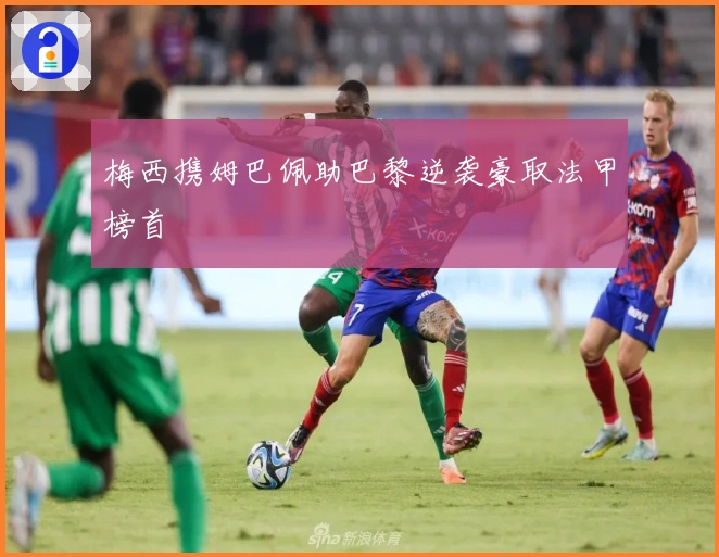 梅西携姆巴佩助巴黎逆袭豪取法甲榜首