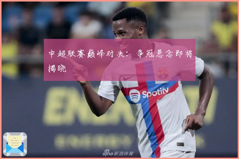 中超联赛巅峰对决：争冠悬念即将揭晓