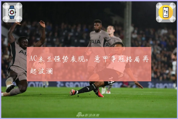 AC米兰强势表现，意甲争冠格局再起波澜