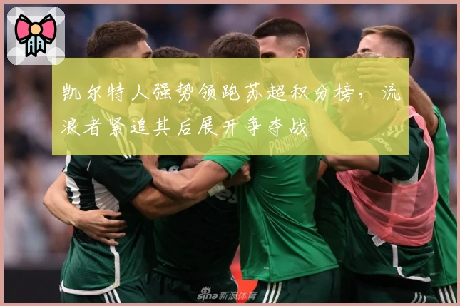 凯尔特人强势领跑苏超积分榜，流浪者紧追其后展开争夺战