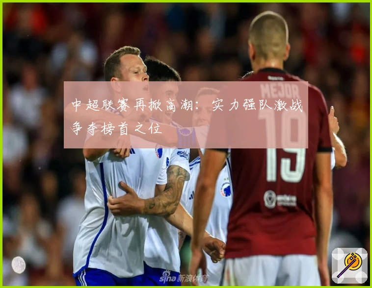 中超联赛再掀高潮：实力强队激战争夺榜首之位