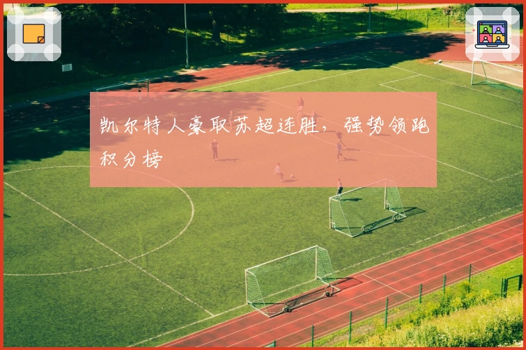 凯尔特人豪取苏超连胜，强势领跑积分榜