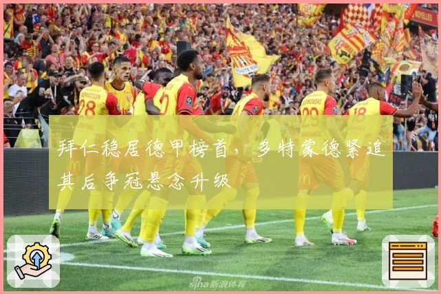 拜仁稳居德甲榜首，多特蒙德紧追其后争冠悬念升级